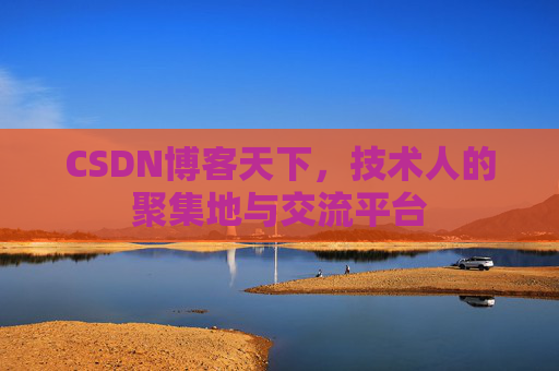 CSDN博客天下,技术人的聚集地与交流平台